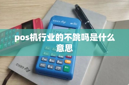 pos机行业的不跳吗是什么意思 pos机行业的不跳吗是什么意思