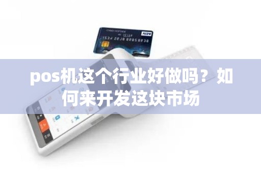 pos机这个行业好做吗?如何来开发这块市场 pos机这个行业好做吗?如何来开发这块市场