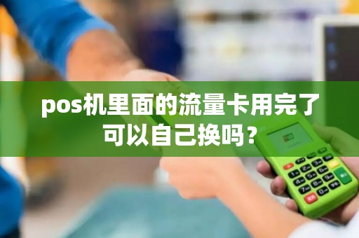 pos机里面的流量卡用完了可以自己换吗？