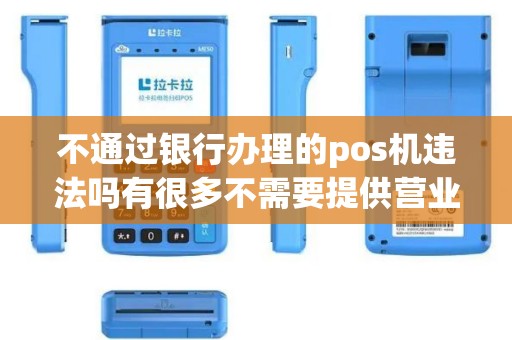 不通过银行办理的pos机违法吗有很多不需要提供营业执照什么的就... 不通过银行办理的pos机违法吗有很多不需要提供营业执照什么的就...