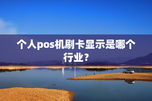 个人pos机刷卡显示是哪个行业？