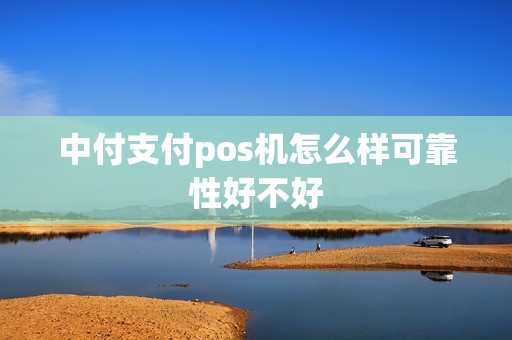中付支付pos机怎么样可靠性好不好