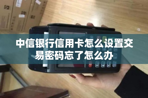 中信银行信用卡怎么设置交易密码忘了怎么办