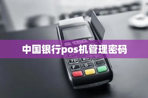 中国银行pos机管理密码 中国银行pos机管理密码