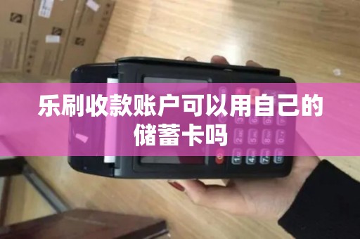 乐刷收款账户可以用自己的储蓄卡吗