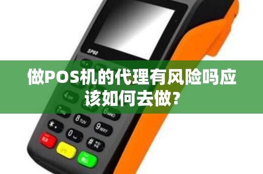 做POS机的代理有风险吗应该如何去做? 做POS机的代理有风险吗应该如何去做?