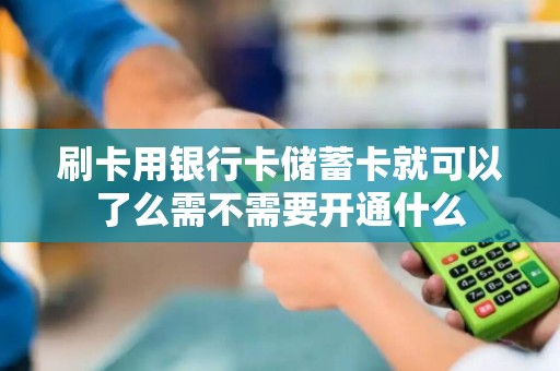刷卡用银行卡储蓄卡就可以了么需不需要开通什么 刷卡用银行卡储蓄卡就可以了么需不需要开通什么