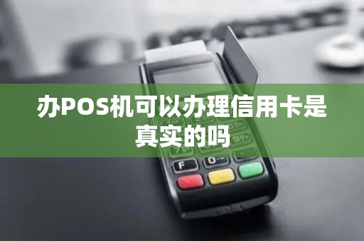 办POS机可以办理信用卡是真实的吗