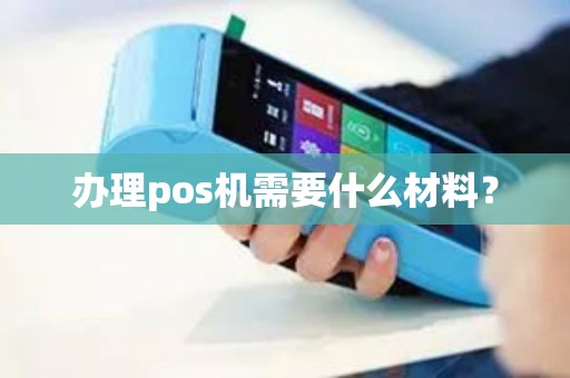 办理pos机需要什么材料？