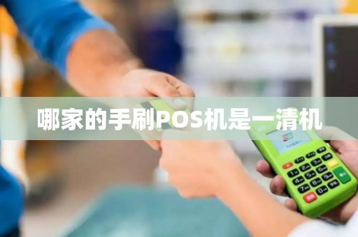 哪家的手刷POS机是一清机 哪家的手刷POS机是一清机