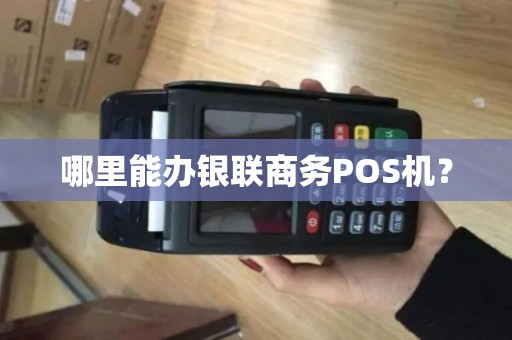 哪里能办银联商务POS机？
