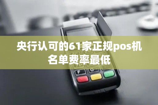 央行认可的61家正规pos机名单费率最低