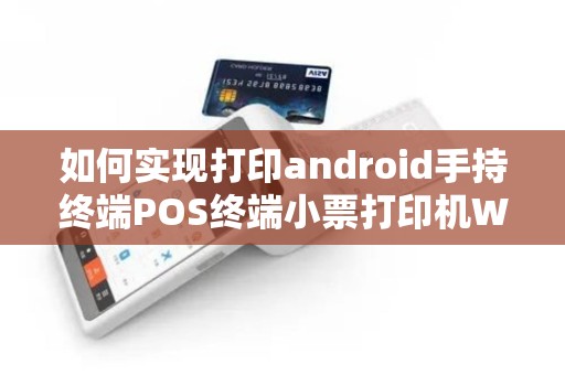 如何实现打印android手持终端POS终端小票打印机WIN... 如何实现打印android手持终端POS终端小票打印机WIN...