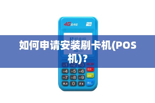如何申请安装刷卡机(POS机)? 如何申请安装刷卡机(POS机)?