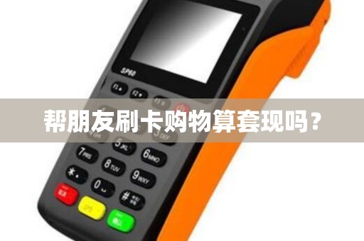 帮朋友刷卡购物算套现吗？