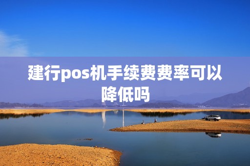 建行pos机手续费费率可以降低吗