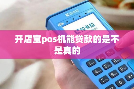 开店宝pos机能贷款的是不是真的