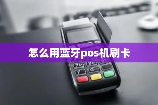 怎么用蓝牙pos机刷卡