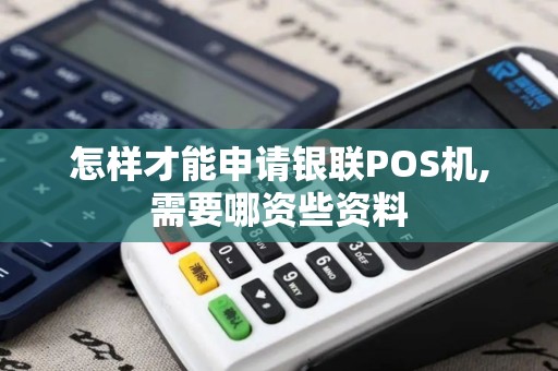 怎样才能申请银联POS机,需要哪资些资料