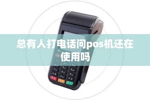 总有人打电话问pos机还在使用吗