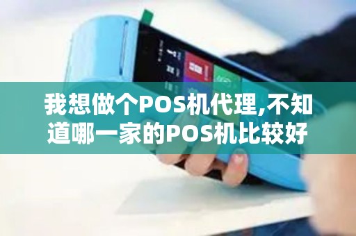 我想做个POS机代理,不知道哪一家的POS机比较好 我想做个POS机代理,不知道哪一家的POS机比较好