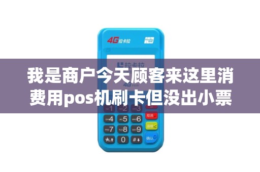 我是商户今天顾客来这里消费用pos机刷卡但没出小票怎么... 我是商户今天顾客来这里消费用pos机刷卡但没出小票怎么...