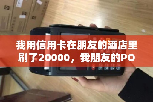 我用信用卡在朋友的酒店里刷了20000,我朋友的POS机会扣多少手续费 我用信用卡在朋友的酒店里刷了20000,我朋友的POS机会扣多少手续费