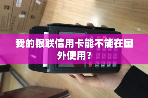 我的银联信用卡能不能在国外使用？
