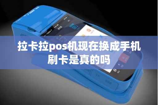 拉卡拉pos机现在换成手机刷卡是真的吗