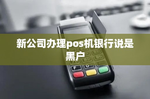 新公司办理pos机银行说是黑户