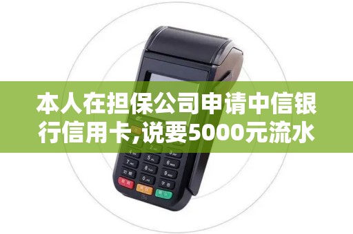 本人在担保公司申请中信银行信用卡,说要5000元流水帐,会...