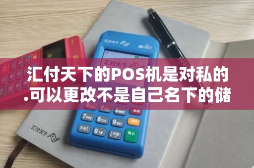 汇付天下的POS机是对私的.可以更改不是自己名下的储蓄卡吗