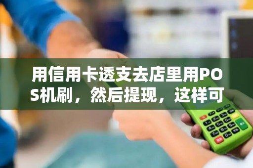 用信用卡透支去店里用POS机刷，然后提现，这样可以吗？该怎么和店员说？