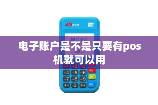 电子账户是不是只要有pos机就可以用 电子账户是不是只要有pos机就可以用