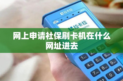 网上申请社保刷卡机在什么网址进去