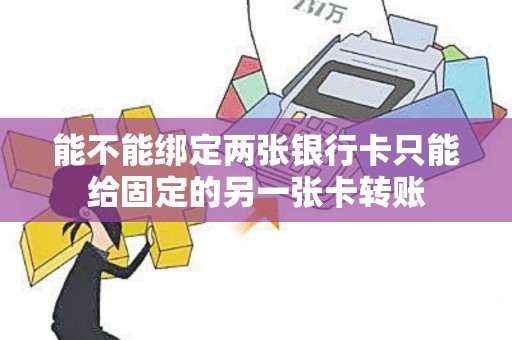 能不能绑定两张银行卡只能给固定的另一张卡转账