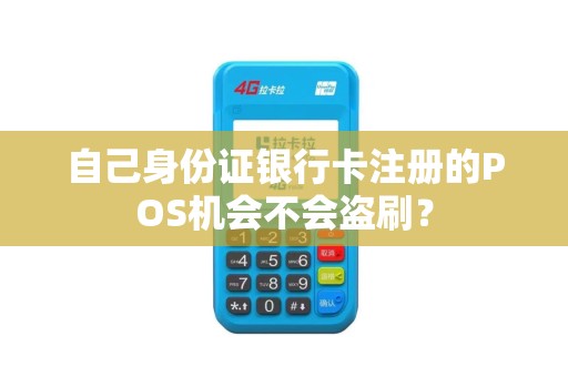 自己身份证银行卡注册的POS机会不会盗刷？