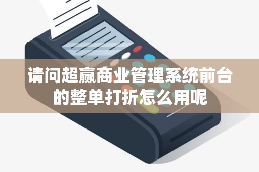 请问超赢商业管理系统前台的整单打折怎么用呢