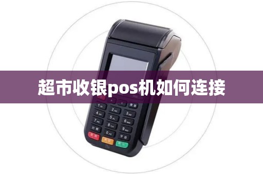 超市收银pos机如何连接 超市收银pos机如何连接