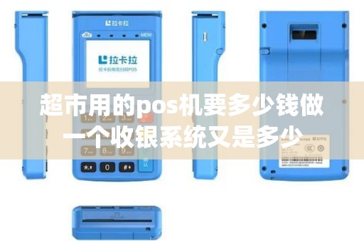 超市用的pos机要多少钱做一个收银系统又是多少 超市用的pos机要多少钱做一个收银系统又是多少