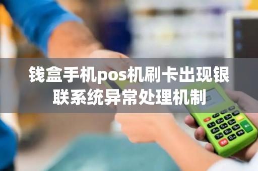 钱盒手机pos机刷卡出现银联系统异常处理机制 钱盒手机pos机刷卡出现银联系统异常处理机制