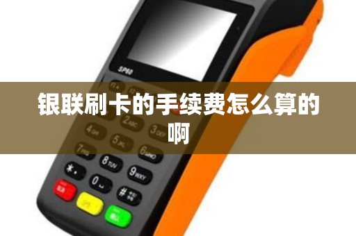 银联刷卡的手续费怎么算的啊 银联刷卡的手续费怎么算的啊