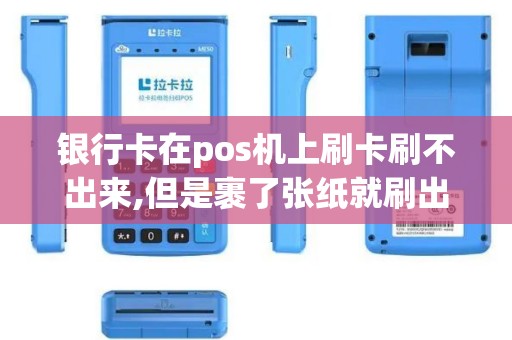 银行卡在pos机上刷卡刷不出来,但是裹了张纸就刷出来了是... 银行卡在pos机上刷卡刷不出来,但是裹了张纸就刷出来了是...