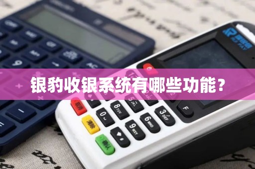 银豹收银系统有哪些功能? 银豹收银系统有哪些功能?