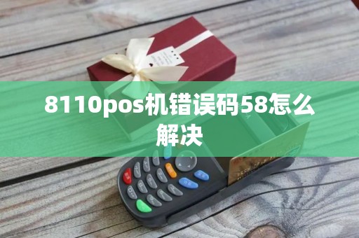 8110pos机错误码58怎么解决