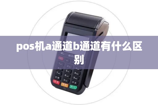 pos机a通道b通道有什么区别