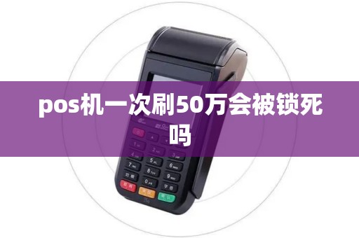 pos机一次刷50万会被锁死吗