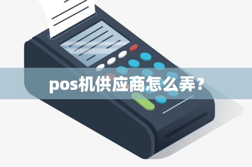pos机供应商怎么弄？