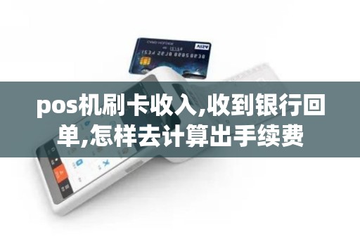 pos机刷卡收入,收到银行回单,怎样去计算出手续费