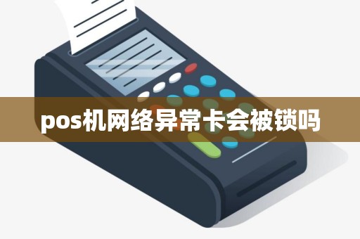 pos机网络异常卡会被锁吗